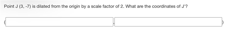 Point J (3, -7) is dilated from the origin by a scale factor of 2. What are the coordinates-example-1