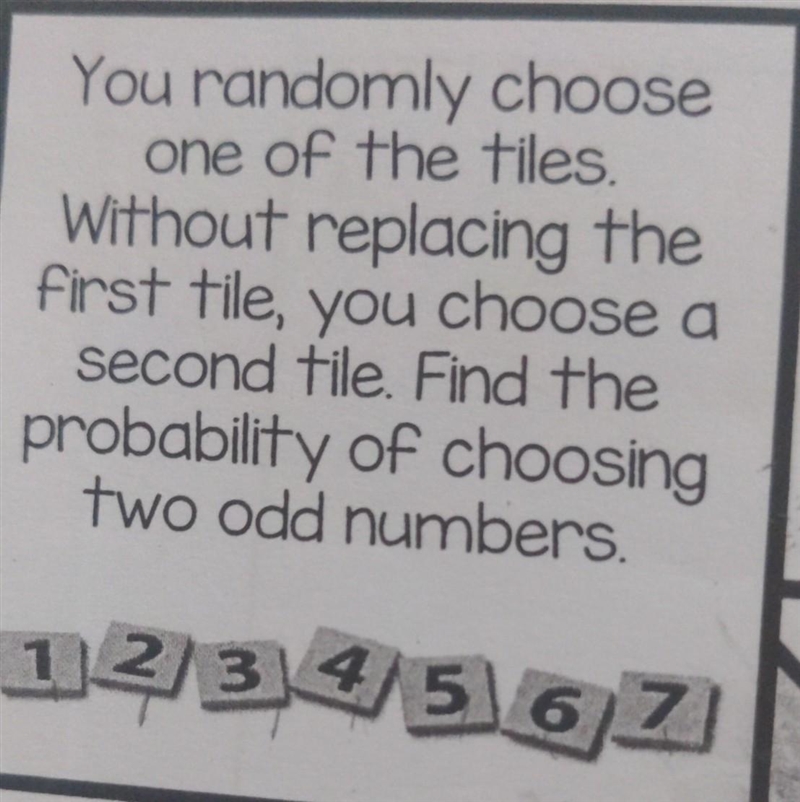 You randomly choose one of the tiles. Without replacing the first tile, you choose-example-1
