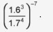 Create an equivalent expression of the photo. ( / is a fraction) A: 1.6 power of 4 / 1.7 power-example-1