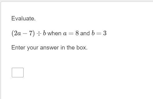 Help Evaluate. (2a−7)÷b when a=8 and b=3 Enter your answer in the box.-example-1