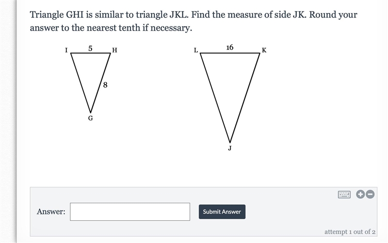 <3Triangle GHI is similar to triangle JKL. Find the measure of side JK. Round your-example-1