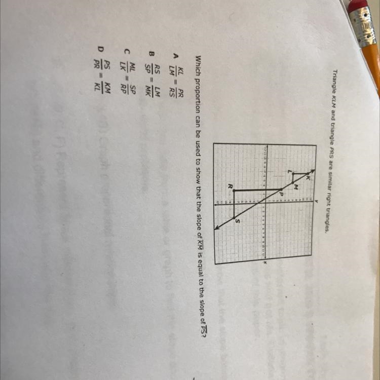 PLEASE ANSWER!!! Triangle KLM and triangle PRS are similar right triangles. Which-example-1