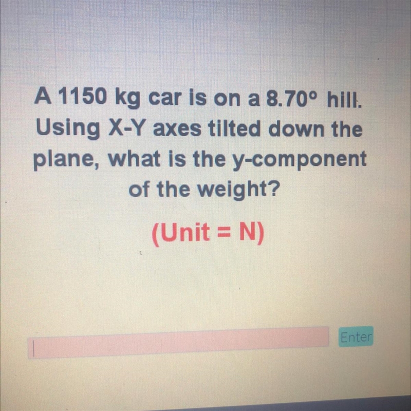 wA 1150 kg car is on a 8.70° hill.Using X-Y axes tilted down theplane, what is the-example-1