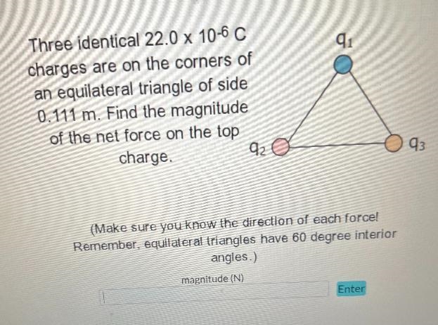 Three identical 22.0 x 10-6 Ccharges are on the corners ofan equilateral triangle-example-1