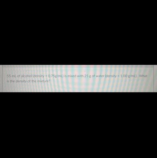 55 mL of alcohol (density = 0.75g/mL) is mixed with 25 g of water (density = 1.00 g-example-1
