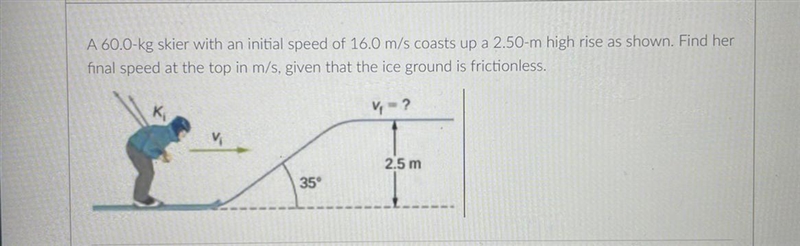 A 60 kg skier with an initial speed of 16 m/s Coasts up a 2.5 m high rise as shown-example-1