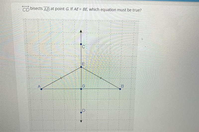 CD bisects AB at point G. If AE = BE, which equation must be true?A. BE = BGB. AE-example-1