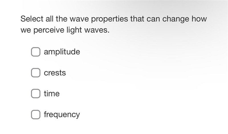 Select all the wave properties that can change how we perceive light waves.amplitudeamplitudecrestscreststimetimefrequency-example-1