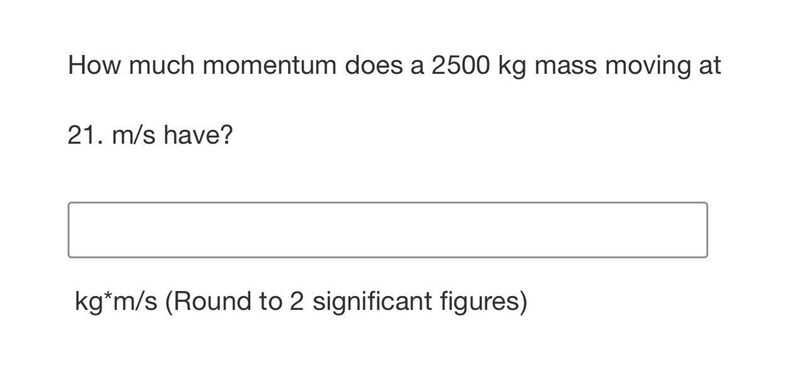 How much momentum does a 2500 kg mass moving at21. m/s have?kg*m/s (Round to 2 significant-example-1