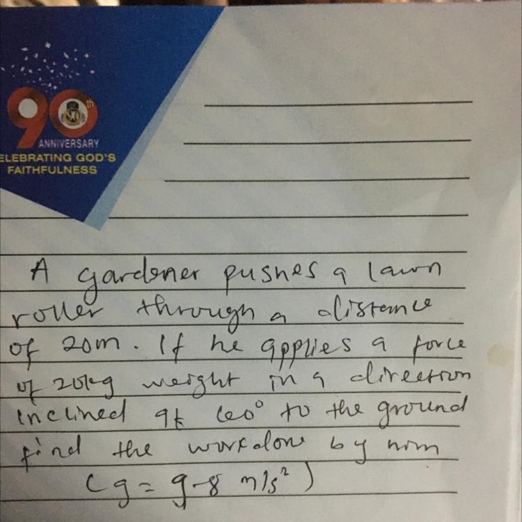 A gardener pushes a lawn roller through a distance of 20m if he applies a force of-example-1