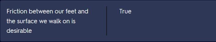 Friction between our feet and the surface we walk on is desirable. True False​-example-1