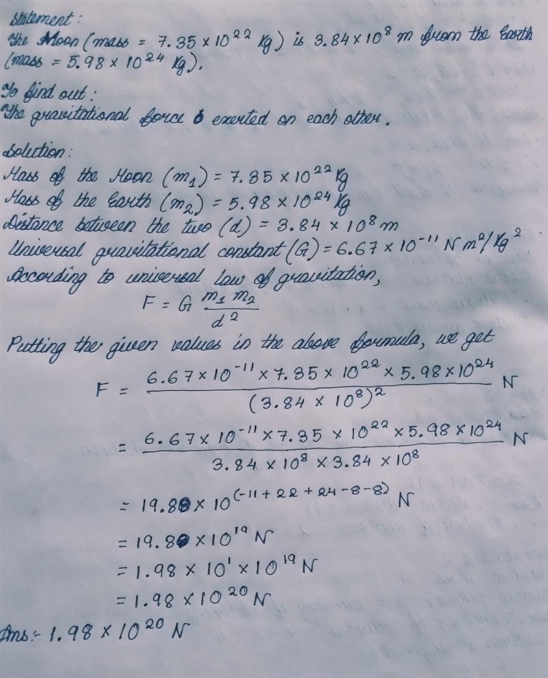 The Moon (mass = 7.35 x 1022 kg) is 3.84 x 108 m from the Earth (mass = 5.98 x 1024 kg-example-1