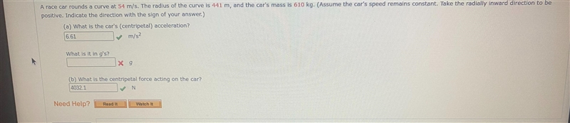 A race car rounds a curve at 54 m/s. The radius of the curve is 441 m, and the car-example-1