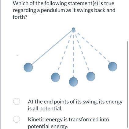 A. At the end points of its swing, its energy is all potential.B. Kinetic energy is-example-1