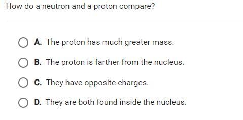 How do a neutron and a proton compare? O A. The proton has much greater mass. O B-example-1