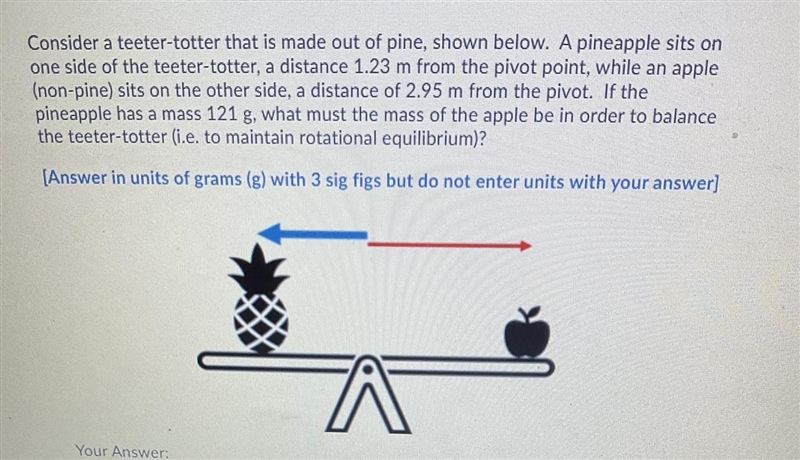 Consider a teeter-totter that is made out of pine, shown below. A pineapple sits on-example-1