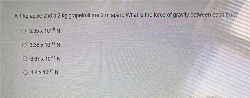 A 1 kg apple and a 2 kg grapefruit are 2 m apart. What is the force of gravity between-example-1