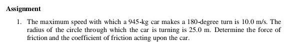 The maximum speed with which a 945-kg car makes a 180-degree turn is 10.0 m/s. The-example-1