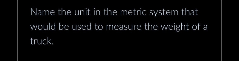 Name the unit in the metric system that would be used to measure the weight of a truck-example-1