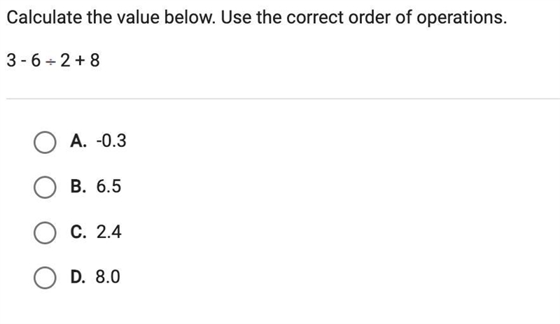 Calculate the value below. Use the correct order of operations.3-6÷2+8 A. -0.3 B. 6.5 c-example-1