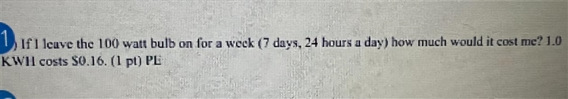 If I leave the 100 watt bulb on for a week (7 days, 24 hours a day) how much would-example-1