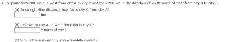 An airplane flies 200 km due west from city A to city B and then 280 km in the direction-example-1