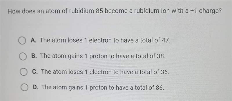 How does an atom of rubidium-85 a rubidium ion with a +1 charge? A. The atom loses-example-1