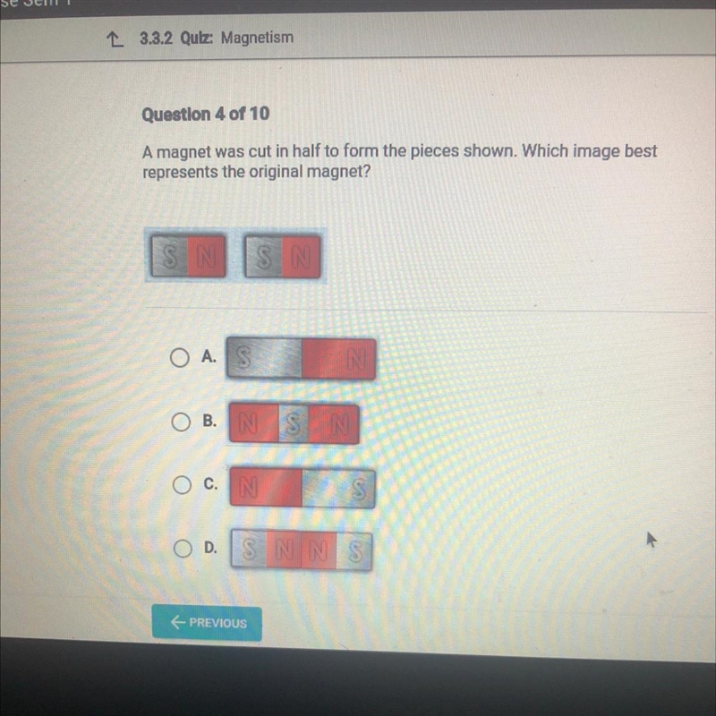 Question 4 of 10 A magnet was cut in half to form the pieces shown. Which image best-example-1