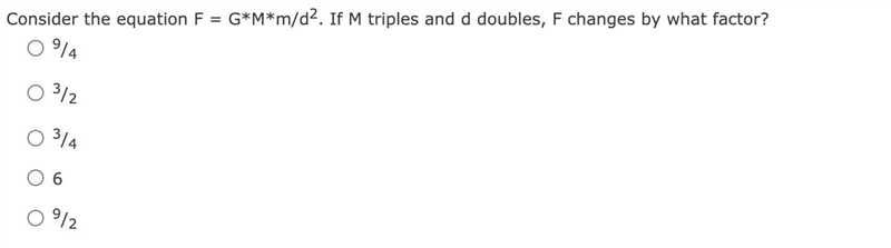 Consider the equation F = G*M*m/d2. If M triples and d doubles, F changes by what-example-1