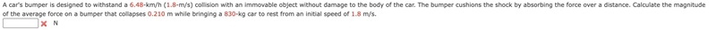 A car's bumper is designed to withstand a 6.48-km/h (1.8-m/s) collision with an immovable-example-1