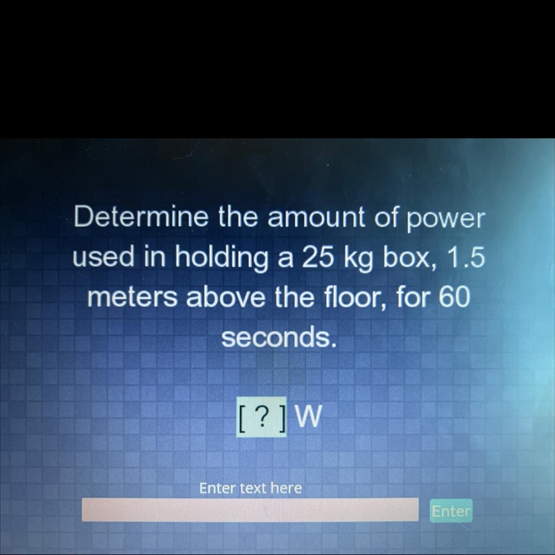 Determine the amount of power used in holding a 25 kg box, 1.5 meters above the floor-example-1