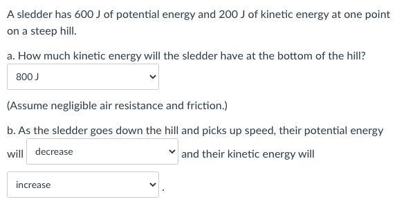 A sledder has 600 J of potential energy and 200 J of kinetic energy at one point on-example-1