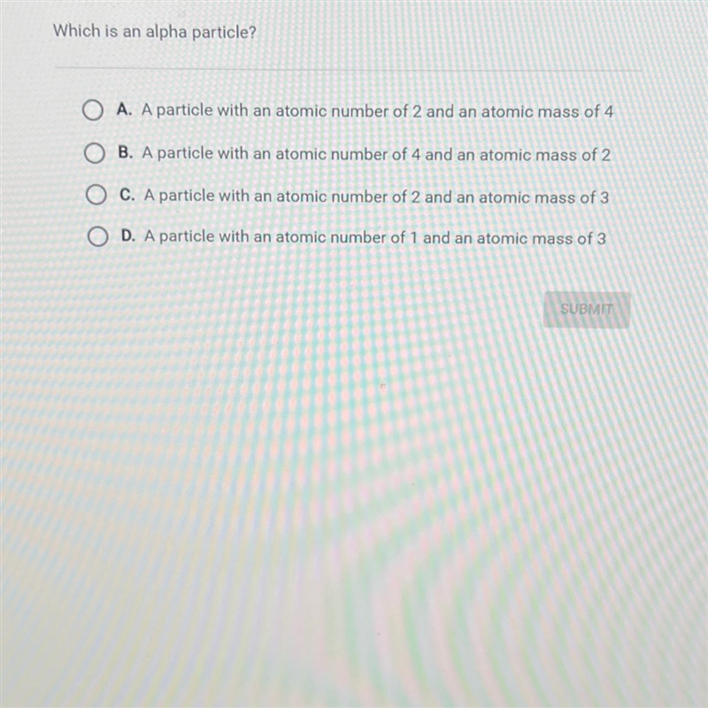 Question 1 of 10Which is an alpha particle?O A. A particle with an atomic number of-example-1