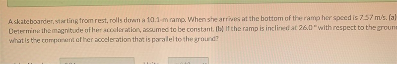 A skateboarder, starting at rest, rolls down a 10.1 m ramp. When she arrived at the-example-1