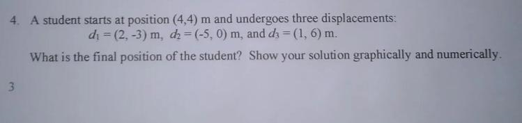 A student starts at position (4, 4) m and undergoes three displacements:d1= (2, - 3) m-example-1