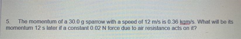 The momentum of a 30.0 g sparrow with a speed of 12 m/s is 0.36 kgm/s. What will be-example-1