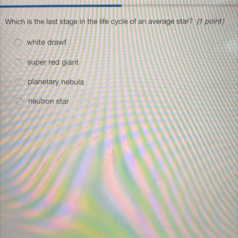Which is the last stage in the life cycle of an average star? (1 point) A.white drawf-example-1