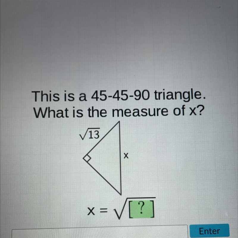 This is a 45-45-90 triangle. What is the measure of x? V13 х x = ✓I ?-example-1