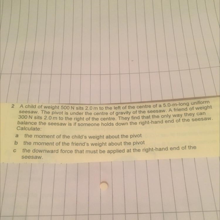 A child weighs 500N sits 2.0m to the left of the centre of a 5.0m long uniform seesaw-example-1
