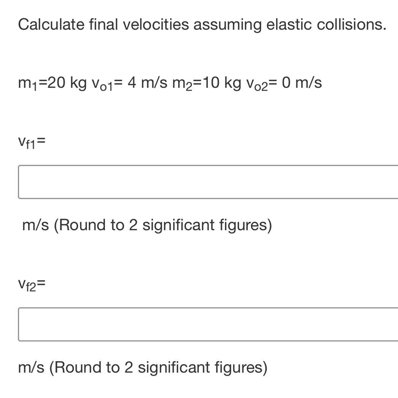 Calculate final velocities assuming elastic collisions.m1=20 kg V01= 4 m/s m2=10 kg-example-1