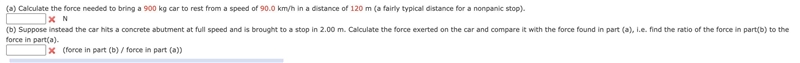 (a) Calculate the force needed to bring a 900 kg car to rest from a speed of 90.0 km-example-1