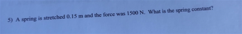 5) A spring is stretched 0.15 m and the force was 1500 N. What is the spring constant-example-1