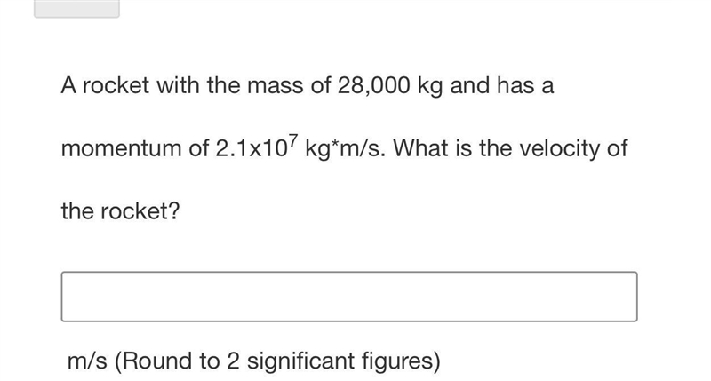 A rocket with the mass of 28,000 kg and has a momentum of 2.1x107 kg*m/s. What is-example-1