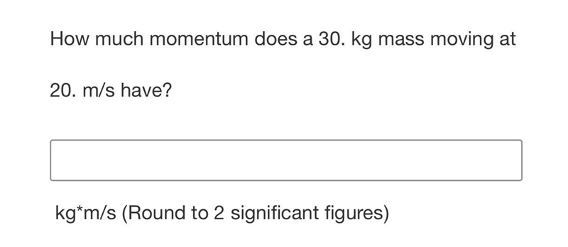 How much momentum does a 30. kg mass moving at20. m/s have?kgtm/s (Round to 2 significant-example-1