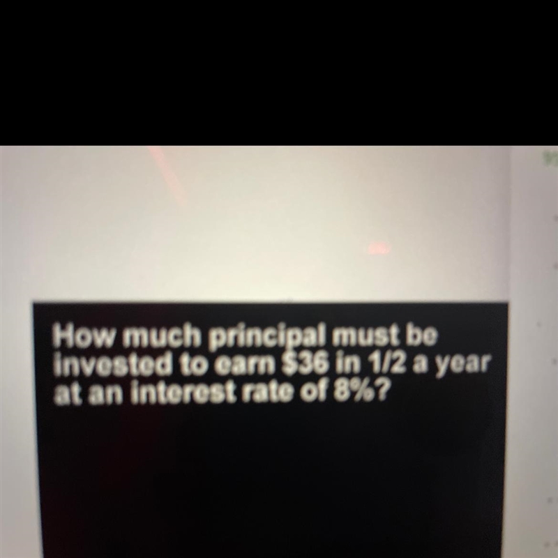 How much principal must be invested to earn $36 in 1/2 a year at an interest rate-example-1