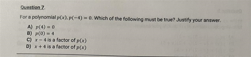 Question 7. For a polynomial p(x), p(-4)= 0. Which of the following must be true? Justify-example-1