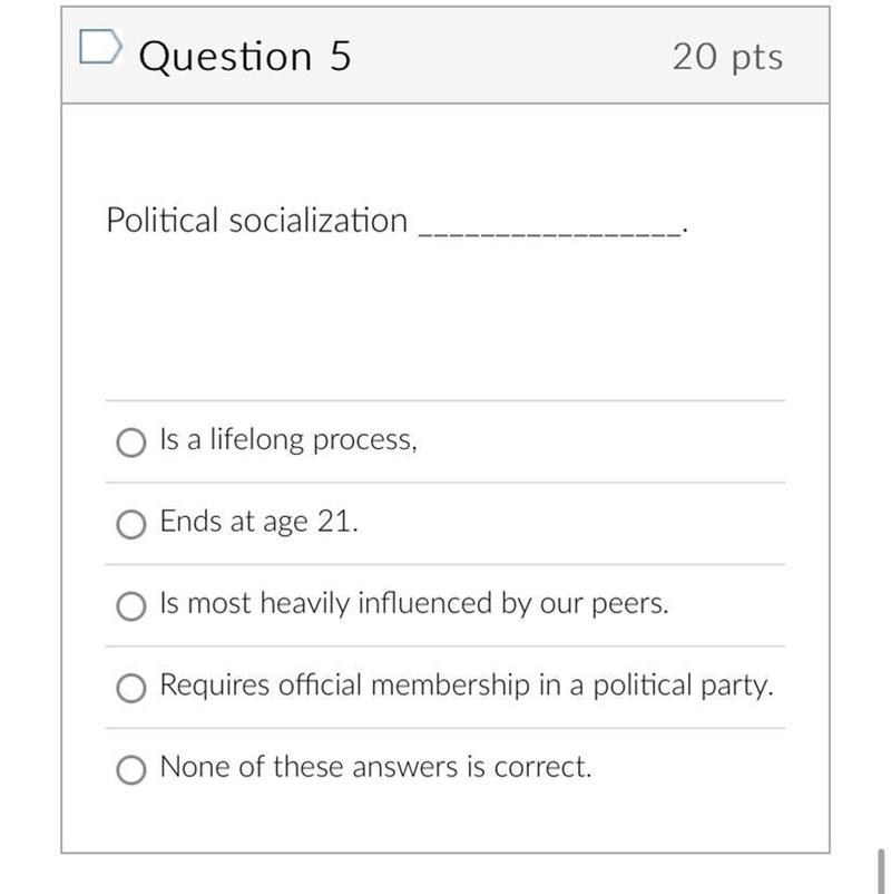 Political socialization ________? A: Is a lifelong process, B: Ends at age 21. C: Is-example-1