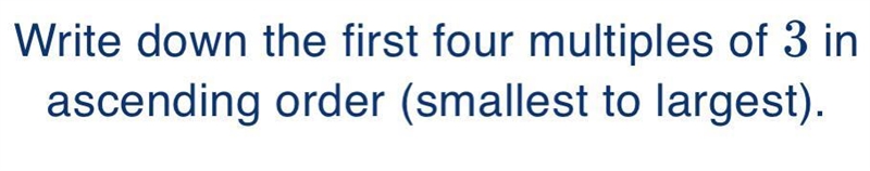 Write down the first four multiples of 3 in ascending order (smallest to largest) Help-example-1