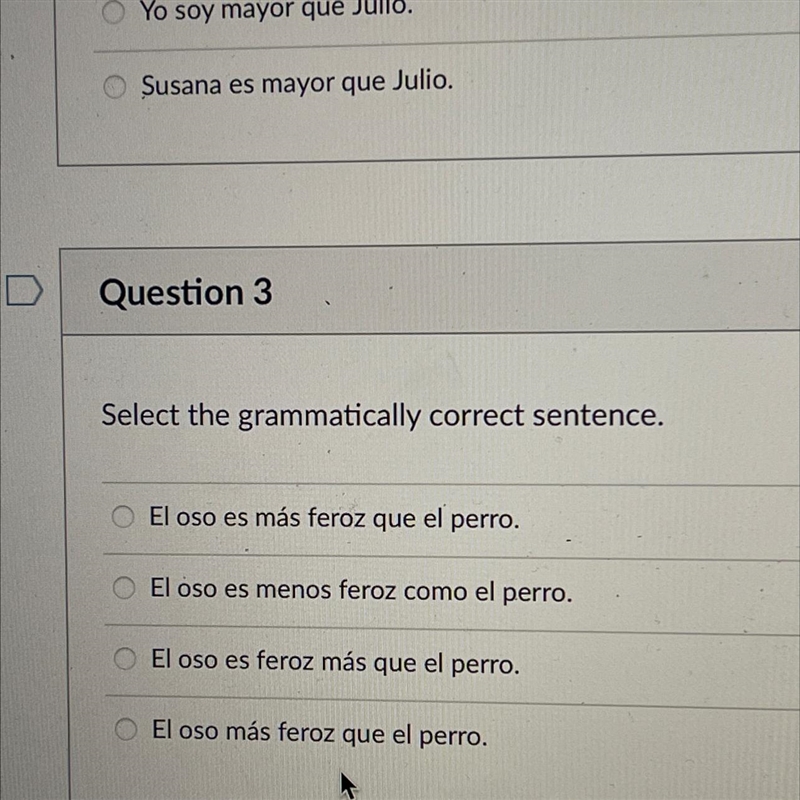 Select the grammatically correct sentence. El oso es más feroz que el perro. El oso-example-1