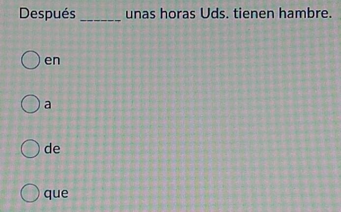 Después ______ unas horas Uds. tienen hambre. A. en B. a C. de D. que​-example-1